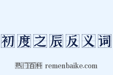 初度之辰反义词是什么意思的图片